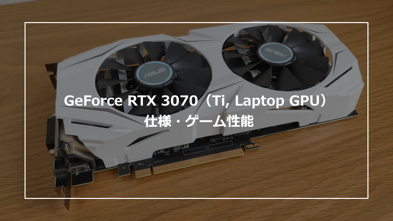GeForce RTX 3070（Ti, Laptop GPU）の仕様・ゲーム性能やおすすめPCの 