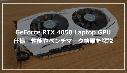 GeForce RTX 4050 Laptop GPUの仕様・ゲーム性能やおすすめPCの紹介